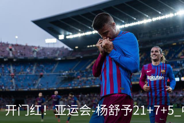 开门红！亚运会-杨舒予21+7+5 中国女篮65分大胜泰国