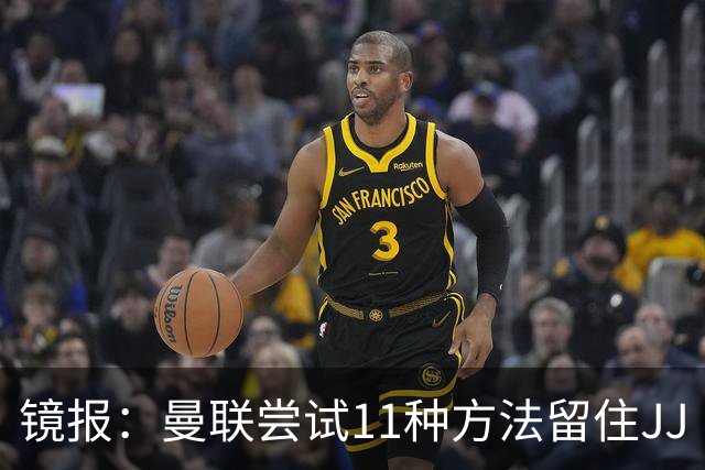 镜报：曼联尝试11种方法留住JJ·加布里埃尔，但他还是要离队